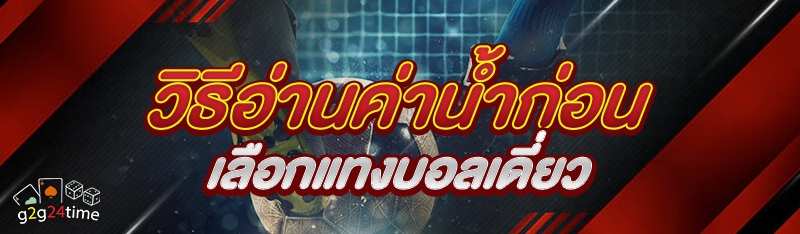 วิธีอ่านค่าน้ำก่อนเลือกแทงบอลเดี่ยว