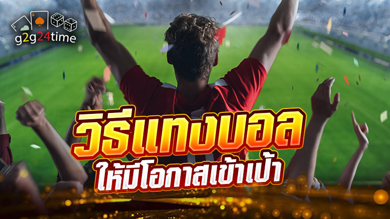 วิธีแทงบอล ให้มีโอกาสเข้าเป้า