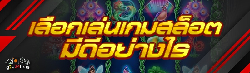 เลือกเล่นเกมสล็อต มีดีอย่างไร