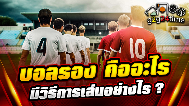 บอลรอง คืออะไร มีวิธีการเล่นอย