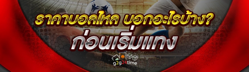 ราคาบอลไหล บอกอะไรบ้าง? ก่อนเริ่มแทง